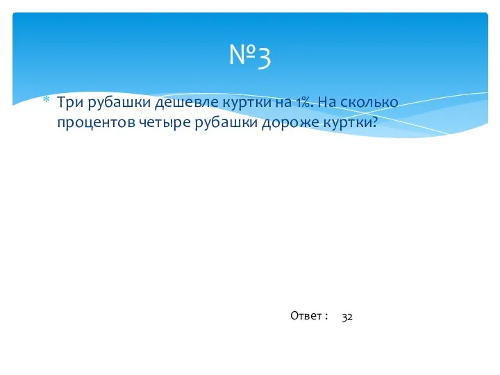 Три рубашки дешевле куртки на 1%. На сколько процентов четыре рубашки дороже куртки?