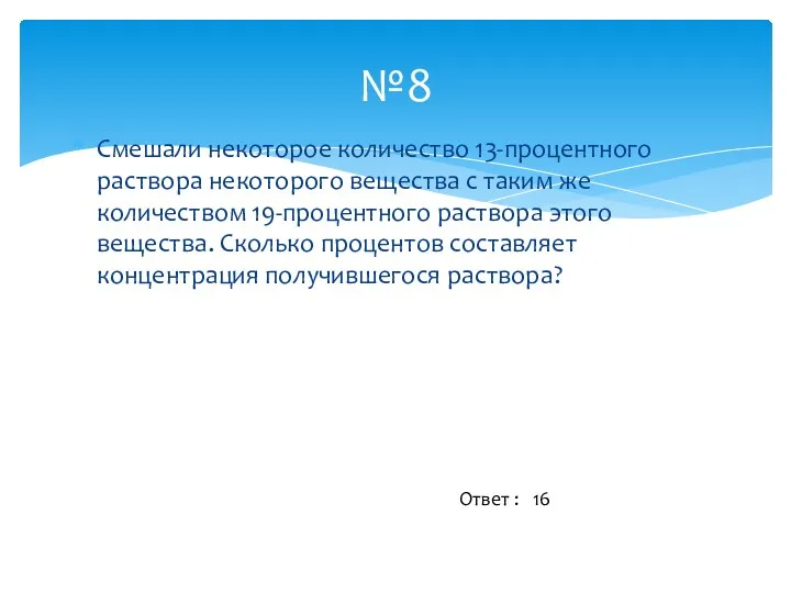 Смешали некоторое количество 13-процентного раствора некоторого вещества с таким же количеством 19-процентного раствора