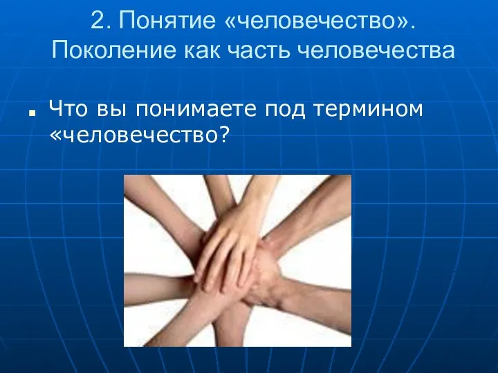 2. Понятие «человечество». Поколение как часть человечества Что вы понимаете под термином «человечество?