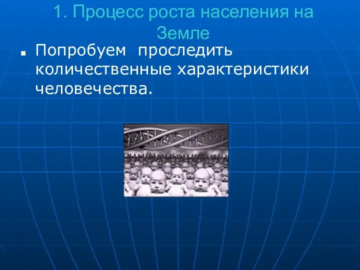 1. Процесс роста населения на Земле Попробуем проследить количественные характеристики человечества.