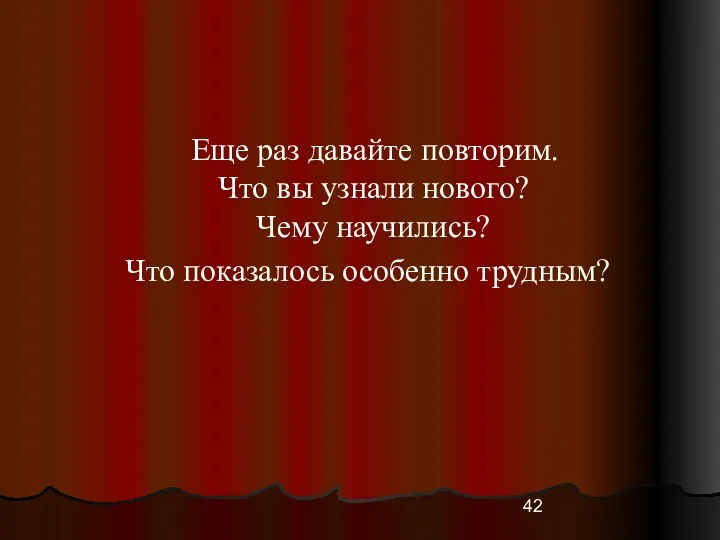 Еще раз давайте повторим. Что вы узнали нового? Чему научились? Что показалось особенно трудным?