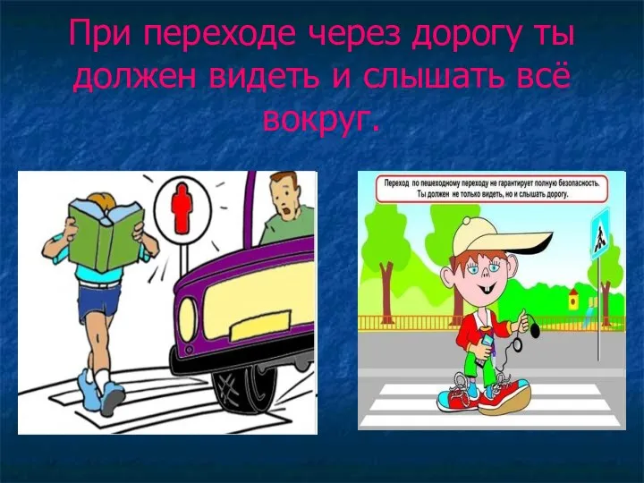 При переходе через дорогу ты должен видеть и слышать всё вокруг.