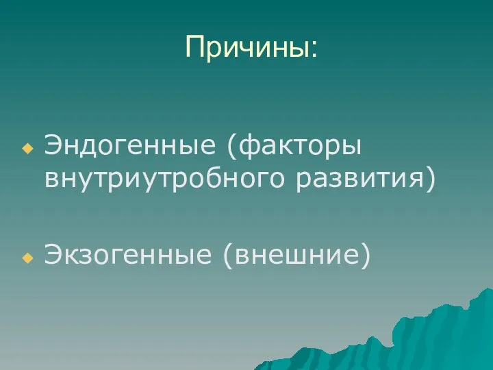 Причины: Эндогенные (факторы внутриутробного развития) Экзогенные (внешние)