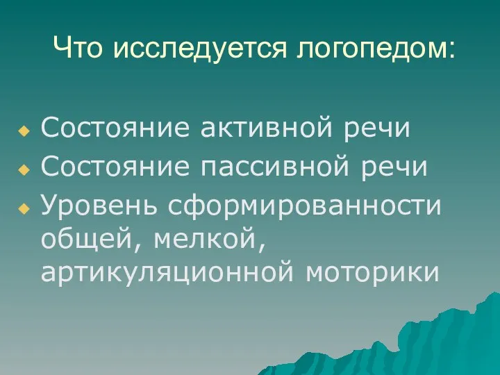 Что исследуется логопедом: Состояние активной речи Состояние пассивной речи Уровень сформированности общей, мелкой, артикуляционной моторики