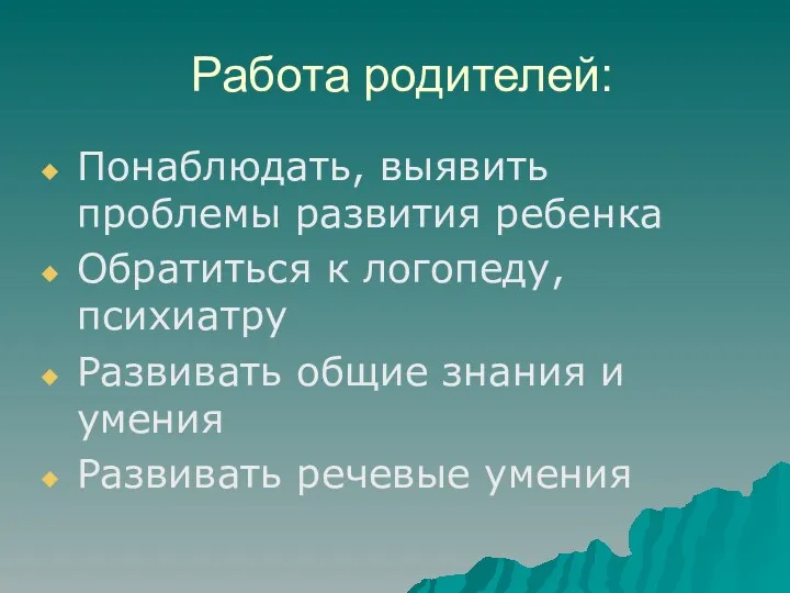 Работа родителей: Понаблюдать, выявить проблемы развития ребенка Обратиться к логопеду, психиатру Развивать общие