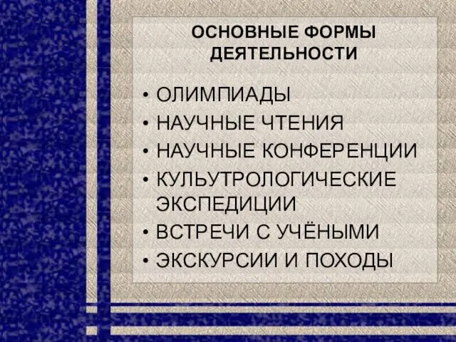 ОСНОВНЫЕ ФОРМЫ ДЕЯТЕЛЬНОСТИ ОЛИМПИАДЫ НАУЧНЫЕ ЧТЕНИЯ НАУЧНЫЕ КОНФЕРЕНЦИИ КУЛЬУТРОЛОГИЧЕСКИЕ ЭКСПЕДИЦИИ ВСТРЕЧИ С УЧЁНЫМИ ЭКСКУРСИИ И ПОХОДЫ