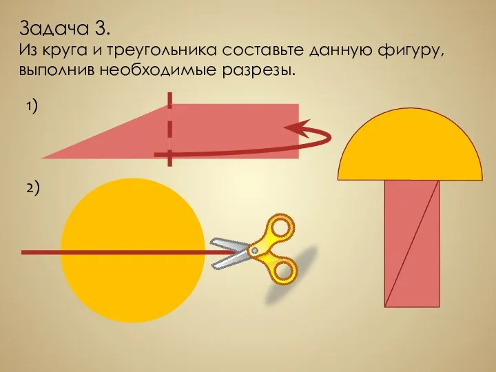 Задача 3. Из круга и треугольника составьте данную фигуру, выполнив необходимые разрезы. 1) 2)