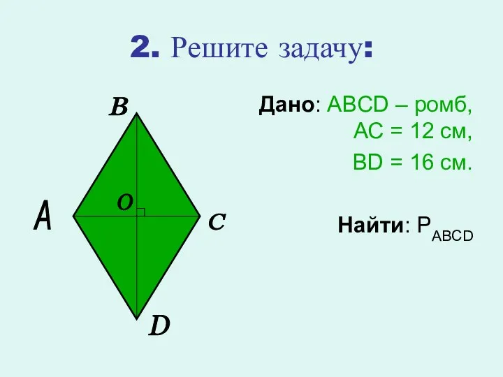 2. Решите задачу: Дано: ABCD – ромб, АС = 12 см, BD =