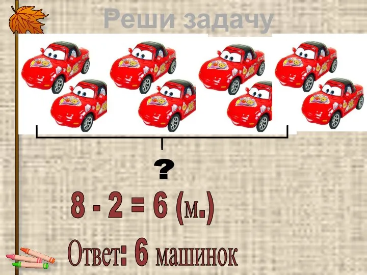 Реши задачу ? 8 - 2 = 6 (м.) Ответ: 6 машинок