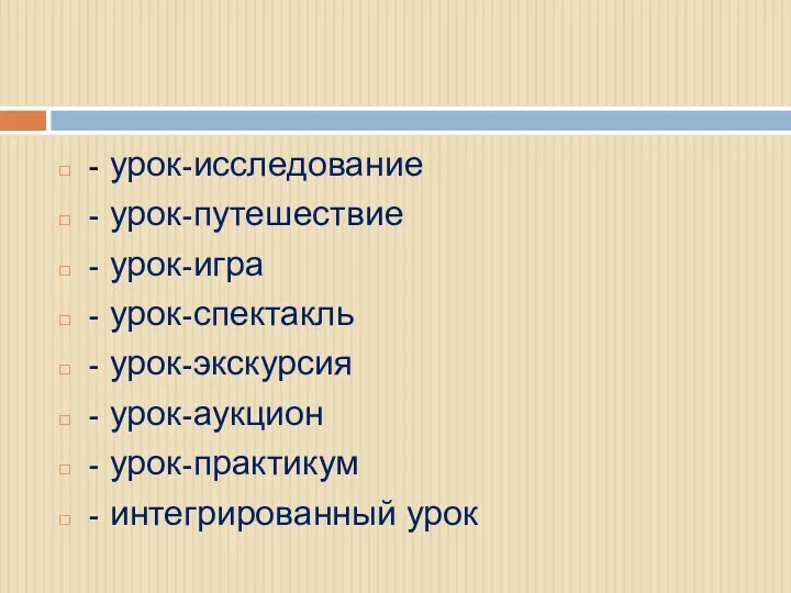 - урок-исследование - урок-путешествие - урок-игра - урок-спектакль - урок-экскурсия