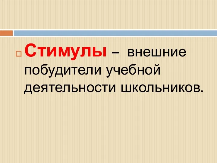 Стимулы – внешние побудители учебной деятельности школьников.