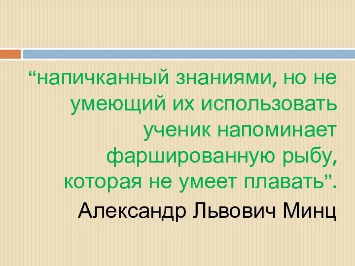 “напичканный знаниями, но не умеющий их использовать ученик напоминает фаршированную