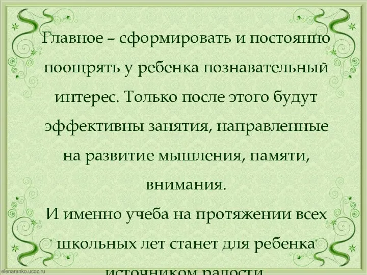 Главное – сформировать и постоянно поощрять у ребенка познавательный интерес.