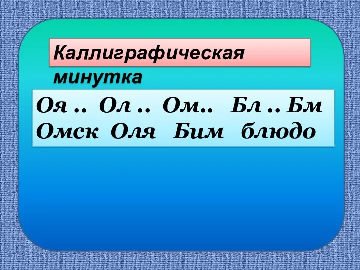 Оя .. Ол .. Ом.. Бл .. Бм Омск Оля Бим блюдо Каллиграфическая минутка