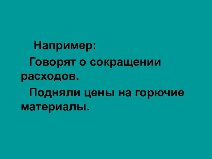 Например: Говорят о сокращении расходов. Подняли цены на горючие материалы.