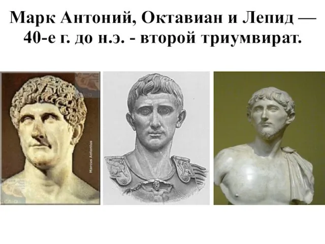 Марк Антоний, Октавиан и Лепид — 40-е г. до н.э. - второй триумвират.