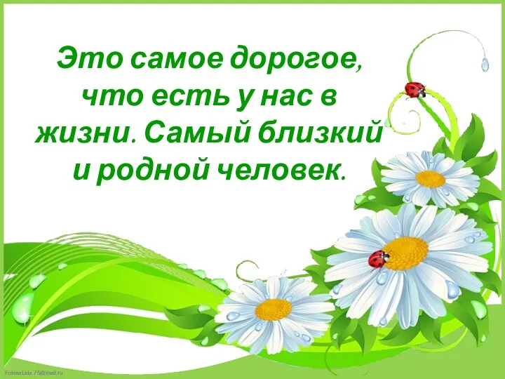 Это самое дорогое, что есть у нас в жизни. Самый близкий и родной человек.