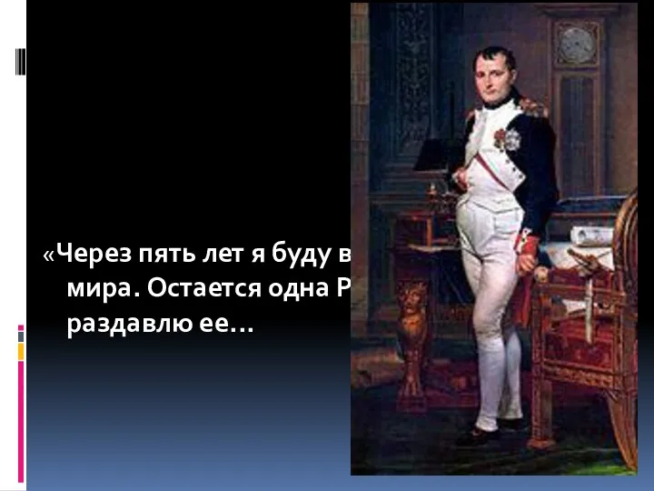 «Через пять лет я буду владыкой всего мира. Остается одна Россия, — я раздавлю ее...