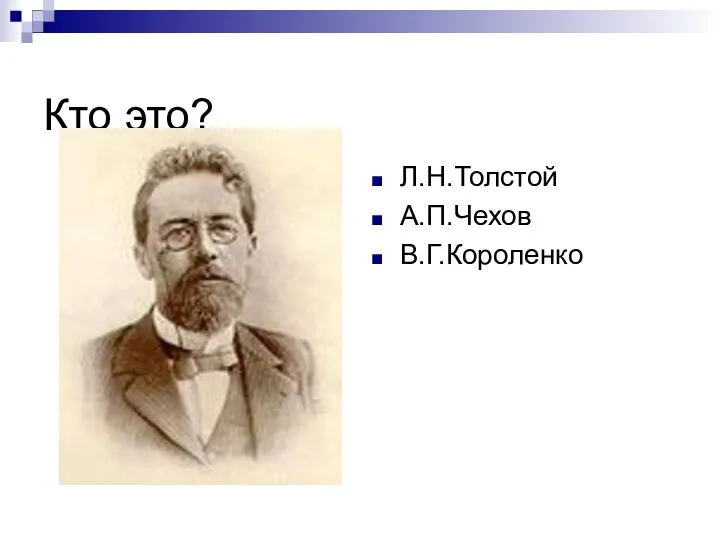 Кто это? Л.Н.Толстой А.П.Чехов В.Г.Короленко