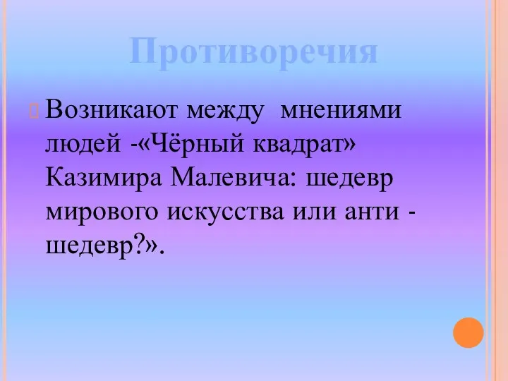 Возникают между мнениями людей -«Чёрный квадрат» Казимира Малевича: шедевр мирового искусства или анти - шедевр?». Противоречия