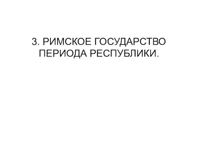 3. РИМСКОЕ ГОСУДАРСТВО ПЕРИОДА РЕСПУБЛИКИ.