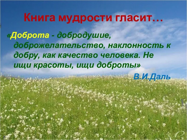 Книга мудрости гласит… «Доброта - добродушие, доброжелательство, наклонность к добру, как качество человека.