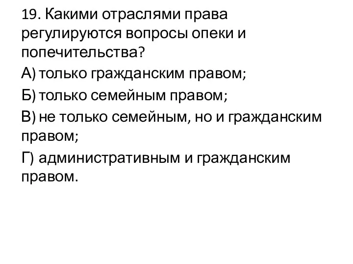 19. Какими отраслями права регулируются вопросы опеки и попечительства? А)