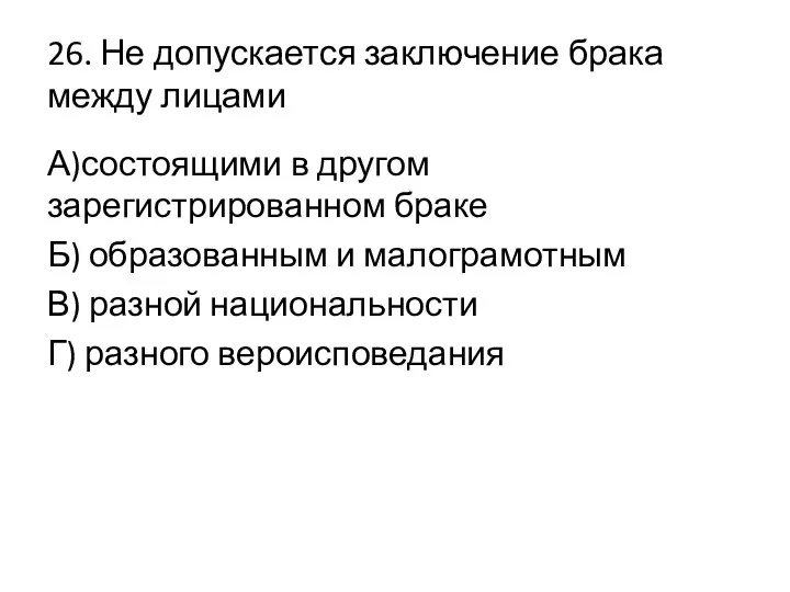 26. Не допускается заключение брака между лицами А)состоящими в другом