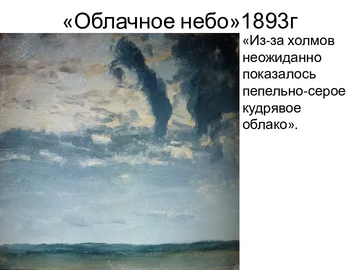 «Облачное небо»1893г «Из-за холмов неожиданно показалось пепельно-серое кудрявое облако».