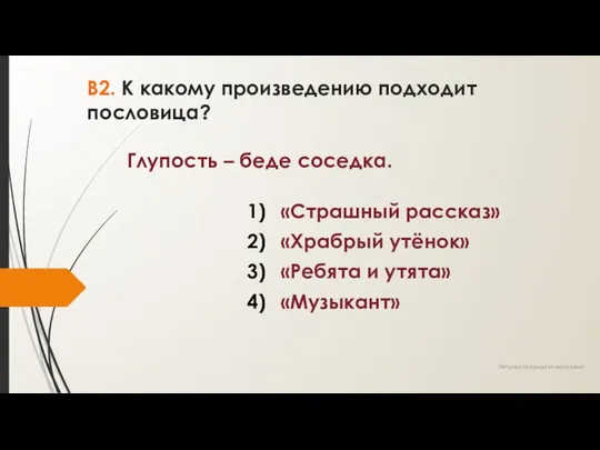 В2. К какому произведению подходит пословица? Глупость – беде соседка.