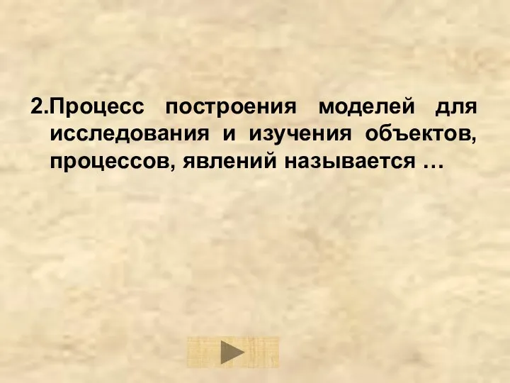 2.Процесс построения моделей для исследования и изучения объектов, процессов, явлений называется …