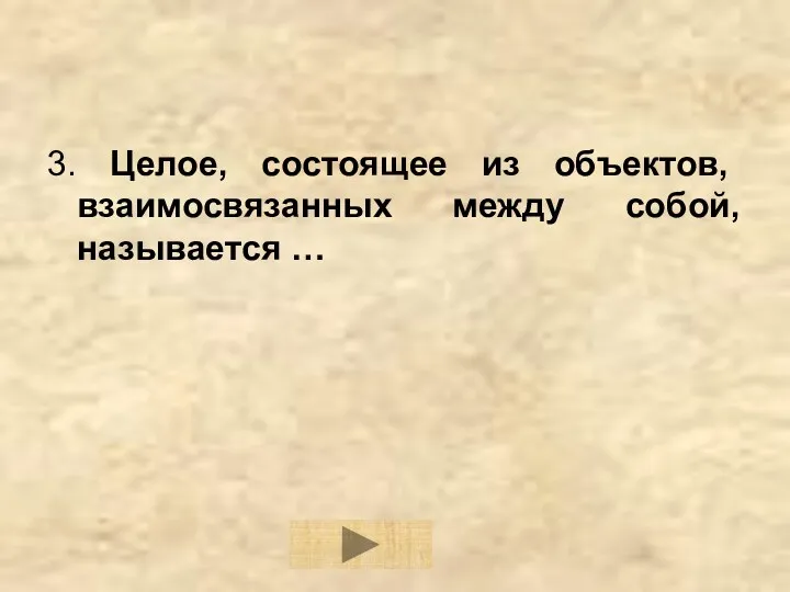 3. Целое, состоящее из объектов, взаимосвязанных между собой, называется …