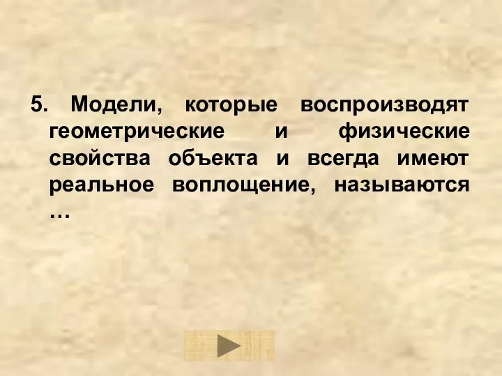 5. Модели, которые воспроизводят геометрические и физические свойства объекта и всегда имеют реальное воплощение, называются …