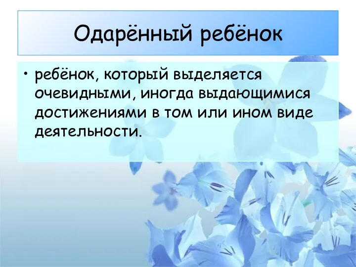 Одарённый ребёнок ребёнок, который выделяется очевидными, иногда выдающимися достижениями в том или ином виде деятельности.