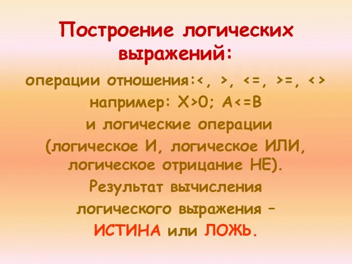 Построение логических выражений: операции отношения: , =, например: Х>0; А