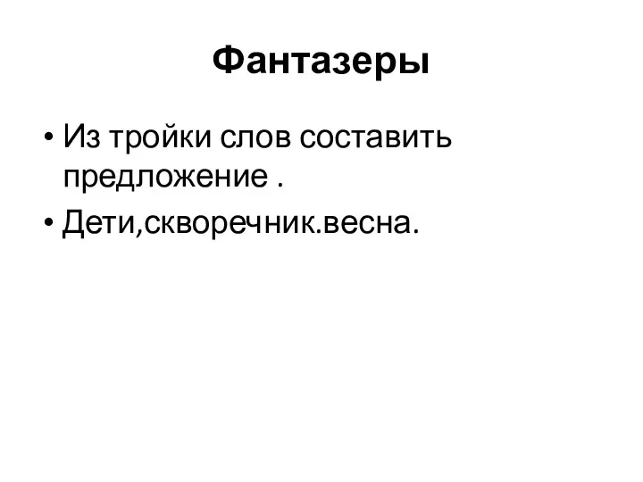 Фантазеры Из тройки слов составить предложение . Дети,скворечник.весна.