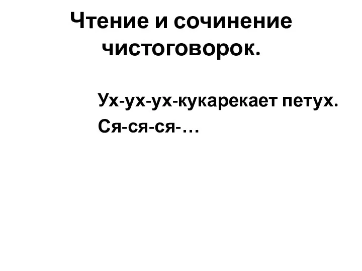 Чтение и сочинение чистоговорок. Ух-ух-ух-кукарекает петух. Ся-ся-ся-…