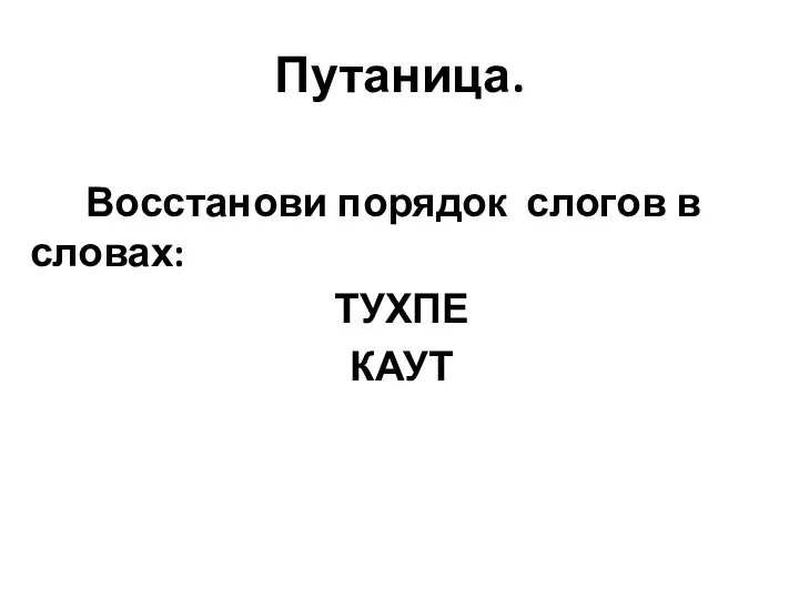 Путаница. Восстанови порядок слогов в словах: ТУХПЕ КАУТ