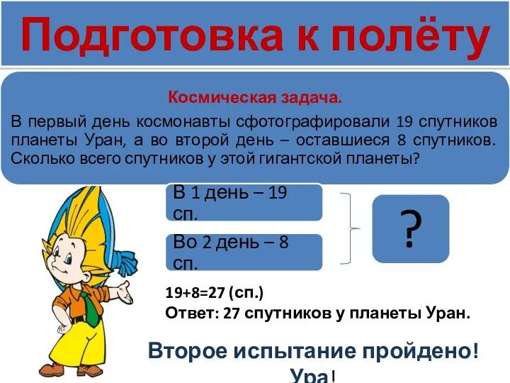 Подготовка к полёту 19+8=27 (сп.) Ответ: 27 спутников у планеты Уран. Второе испытание пройдено! Ура!