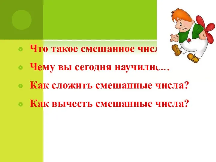 Что такое смешанное число? Чему вы сегодня научились? Как сложить смешанные числа? Как вычесть смешанные числа?