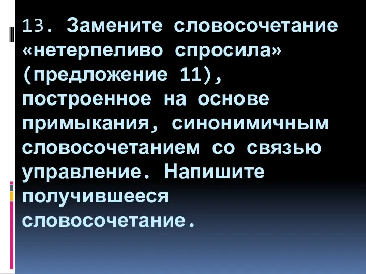 13. Замените словосочетание «нетерпеливо спросила» (предложение 11), построенное на основе