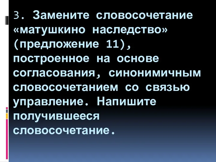 3. Замените словосочетание «матушкино наследство» (предложение 11), построенное на основе