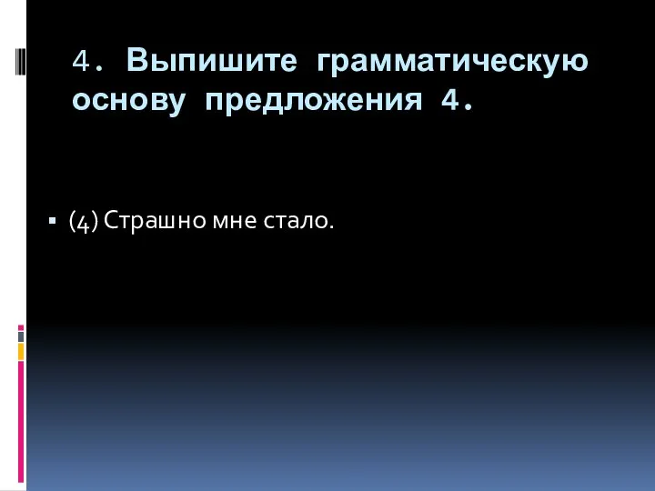 4. Выпишите грамматическую основу предложения 4. (4) Страшно мне стало.