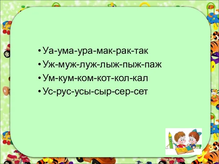 Уа-ума-ура-мак-рак-так Уж-муж-луж-лыж-пыж-паж Ум-кум-ком-кот-кол-кал Ус-рус-усы-сыр-сер-сет