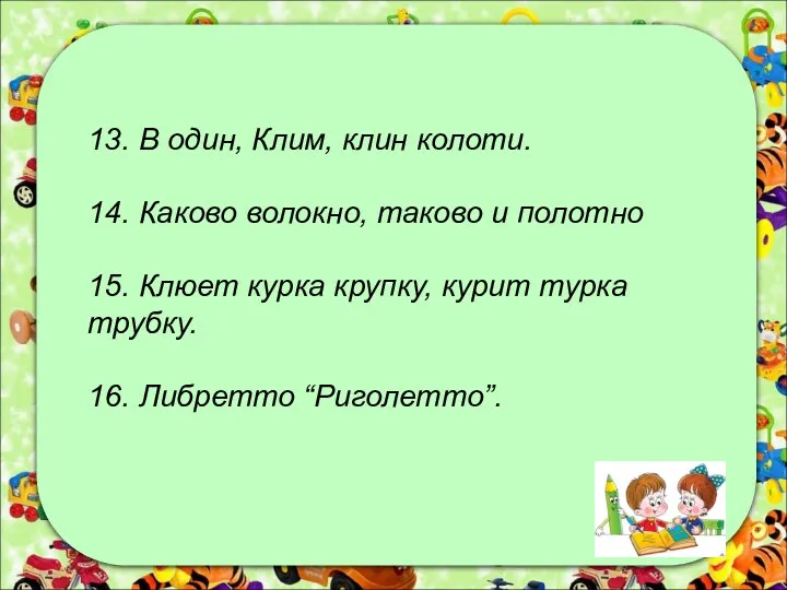 13. В один, Клим, клин колоти. 14. Каково волокно, таково