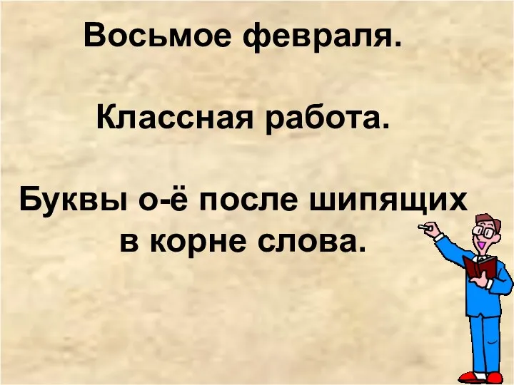 Восьмое февраля. Классная работа. Буквы о-ё после шипящих в корне слова.