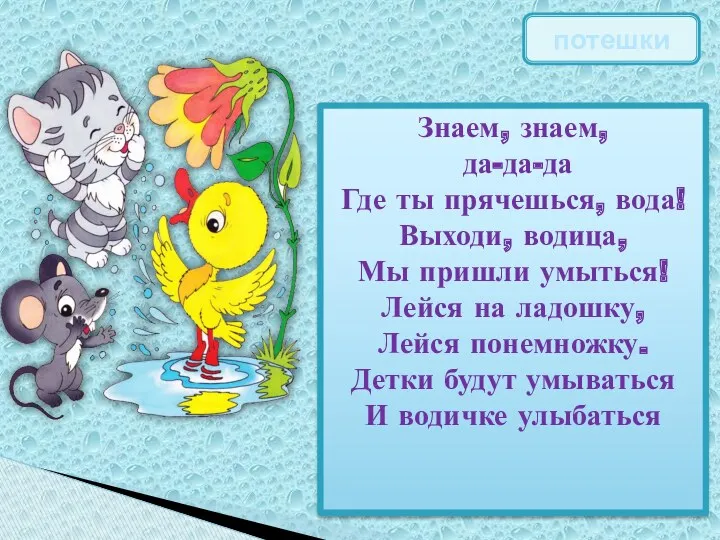 Знаем, знаем, да-да-да Где ты прячешься, вода! Выходи, водица, Мы