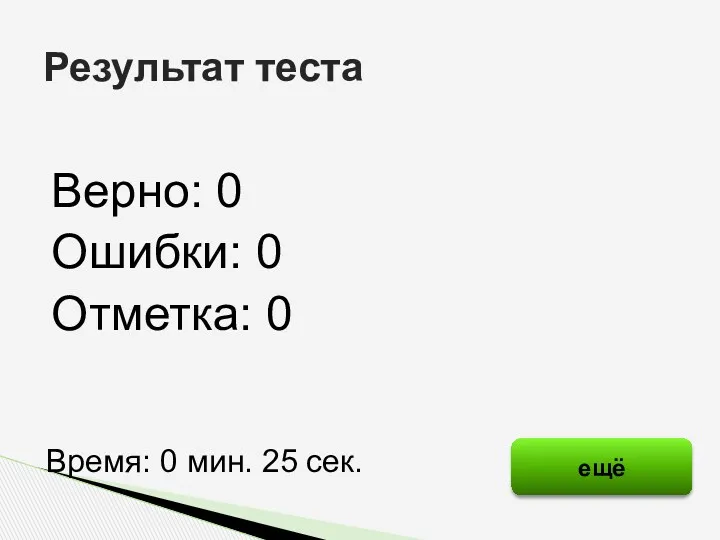 Верно: 0 Ошибки: 0 Отметка: 0 Результат теста Время: 0 мин. 25 сек. ещё исправить