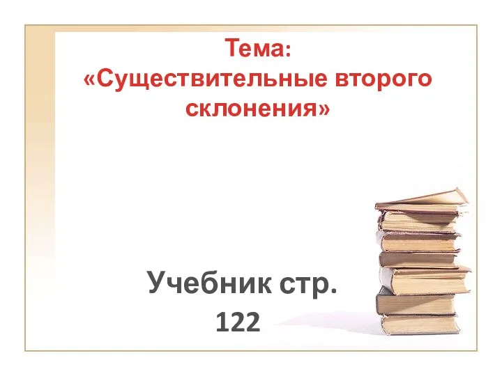 Тема: «Существительные второго склонения» Учебник стр. 122