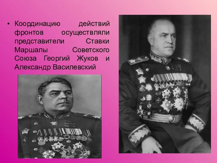 Координацию действий фронтов осуществляли представители Ставки Маршалы Советского Союза Георгий Жуков и Александр Василевский